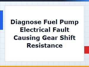 Diagnosing a Fuel Pump Electrical Fault and Gear Shift Resistance