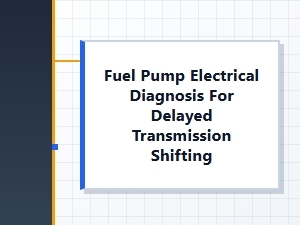 Fuel Pump Electrical Diagnosis for Delayed Transmission Shifting