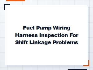 Fuel Pump Wiring Harness Inspection for Shift Linkage Issues