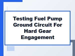 Testing a Fuel Pump Ground Circuit for Hard Gear Engagement
