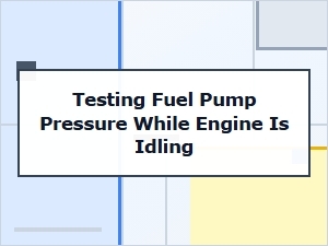 How to Test Fuel Pump Pressure During Engine Idle
