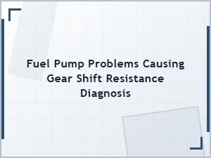 Diagnosing Gear Shift Resistance From Fuel Pump Flow Issues